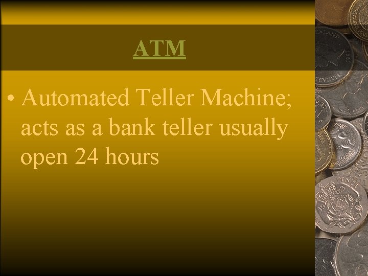 ATM • Automated Teller Machine; acts as a bank teller usually open 24 hours