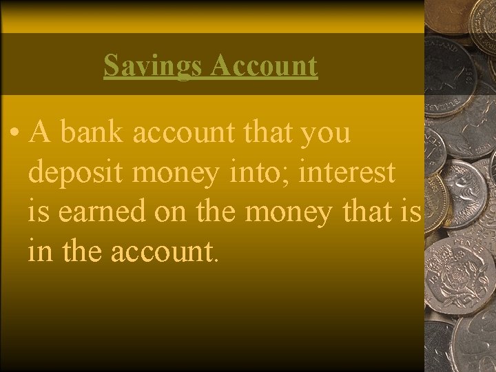 Savings Account • A bank account that you deposit money into; interest is earned