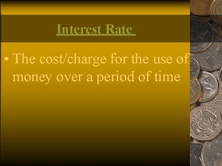 Interest Rate • The cost/charge for the use of money over a period of