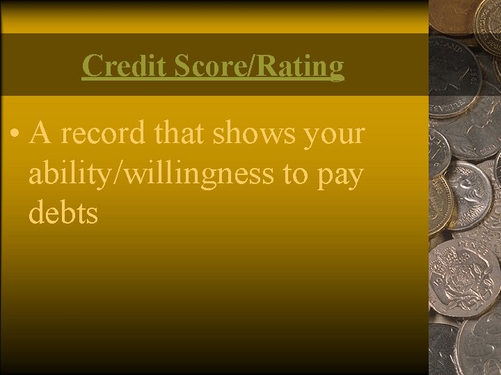 Credit Score/Rating • A record that shows your ability/willingness to pay debts 