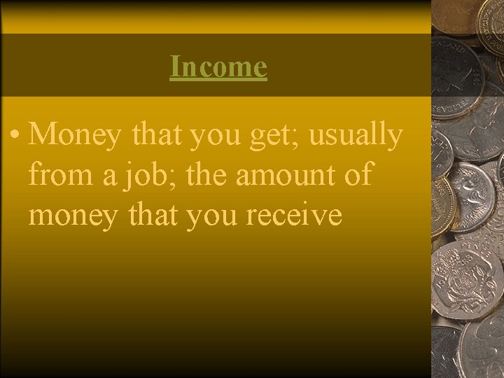 Income • Money that you get; usually from a job; the amount of money