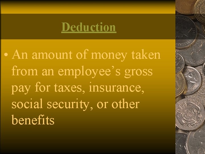 Deduction • An amount of money taken from an employee’s gross pay for taxes,