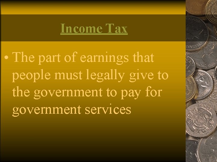 Income Tax • The part of earnings that people must legally give to the