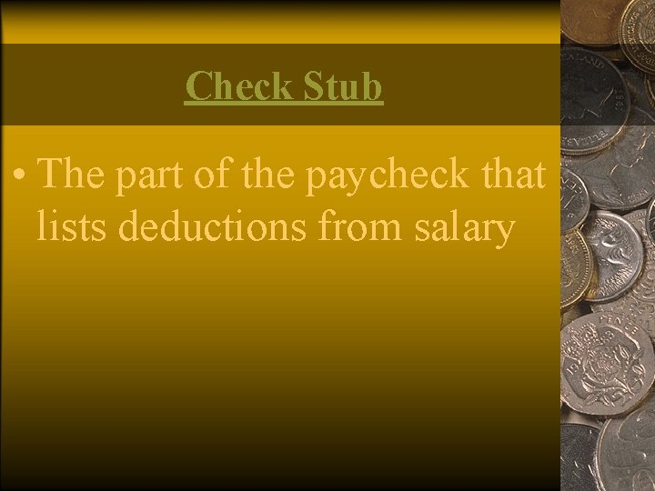 Check Stub • The part of the paycheck that lists deductions from salary 