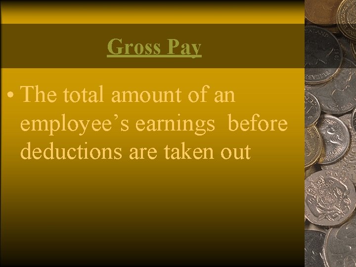 Gross Pay • The total amount of an employee’s earnings before deductions are taken
