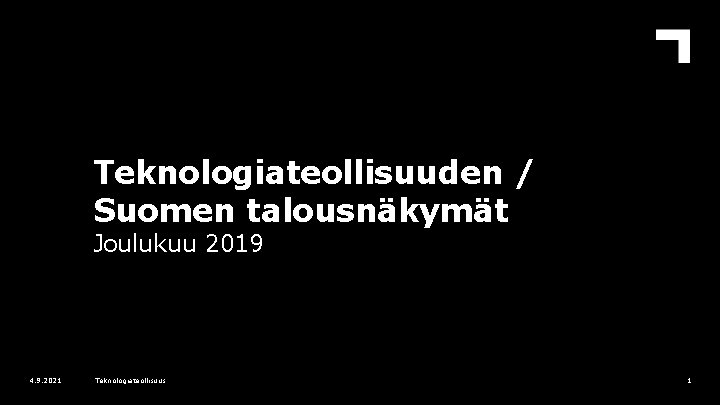 Teknologiateollisuuden / Suomen talousnäkymät Joulukuu 2019 4. 9. 2021 Teknologiateollisuus 1 