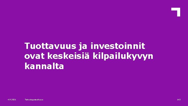 Tuottavuus ja investoinnit ovat keskeisiä kilpailukyvyn kannalta 4. 9. 2021 Teknologiateollisuus 142 