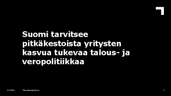 Suomi tarvitsee pitkäkestoista yritysten kasvua tukevaa talous- ja veropolitiikkaa 4. 9. 2021 Teknologiateollisuus 2