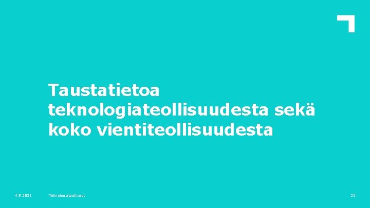 Taustatietoa teknologiateollisuudesta sekä koko vientiteollisuudesta 4. 9. 2021 Teknologiateollisuus 23 