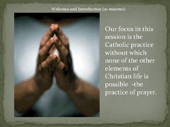 Welcome and Introduction (10 minutes) Our focus in this session is the Catholic practice