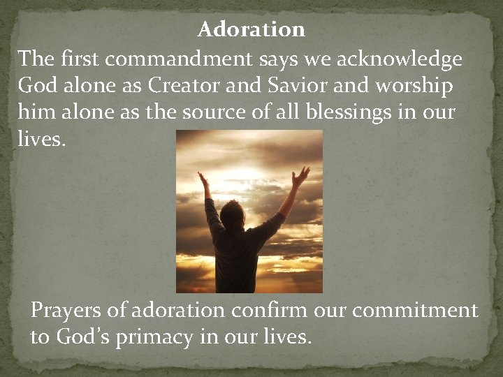 Adoration The first commandment says we acknowledge God alone as Creator and Savior and