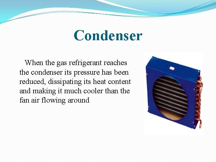 Condenser When the gas refrigerant reaches the condenser its pressure has been reduced, dissipating