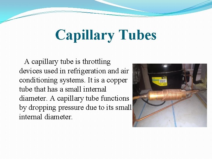 Capillary Tubes A capillary tube is throttling devices used in refrigeration and air conditioning