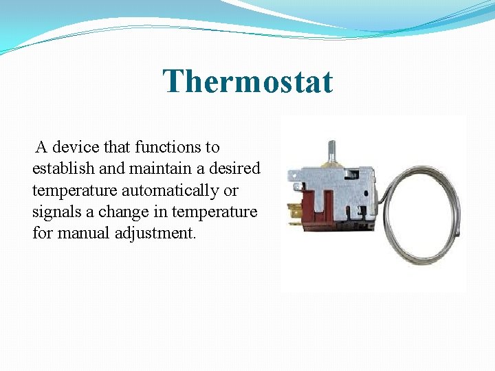 Thermostat A device that functions to establish and maintain a desired temperature automatically or