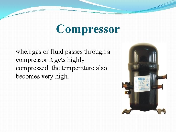 Compressor when gas or fluid passes through a compressor it gets highly compressed, the