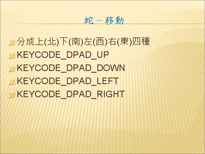 蛇－移動 分成上(北)下(南)左(西)右(東)四種 KEYCODE_DPAD_UP KEYCODE_DPAD_DOWN KEYCODE_DPAD_LEFT KEYCODE_DPAD_RIGHT 