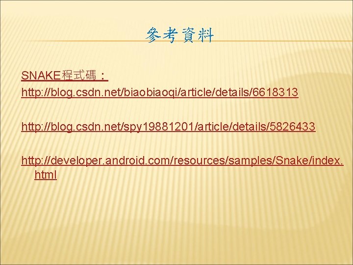 參考資料 SNAKE程式碼： http: //blog. csdn. net/biaoqi/article/details/6618313 http: //blog. csdn. net/spy 19881201/article/details/5826433 http: //developer. android.