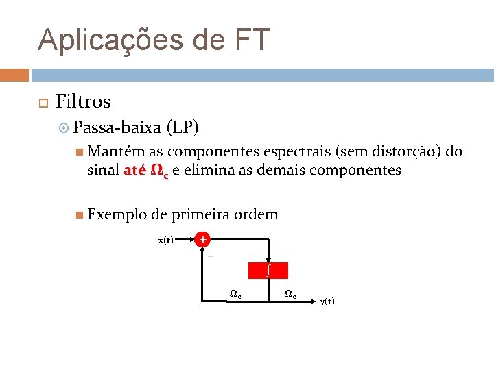 Aplicações de FT Filtros Passa-baixa (LP) Mantém as componentes espectrais (sem distorção) do sinal