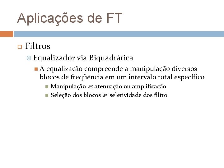 Aplicações de FT Filtros Equalizador via Biquadrática A equalização compreende a manipulação diversos blocos