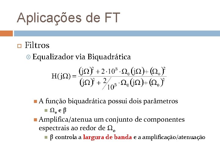 Aplicações de FT Filtros Equalizador A via Biquadrática função biquadrática possui dois parâmetros Ω