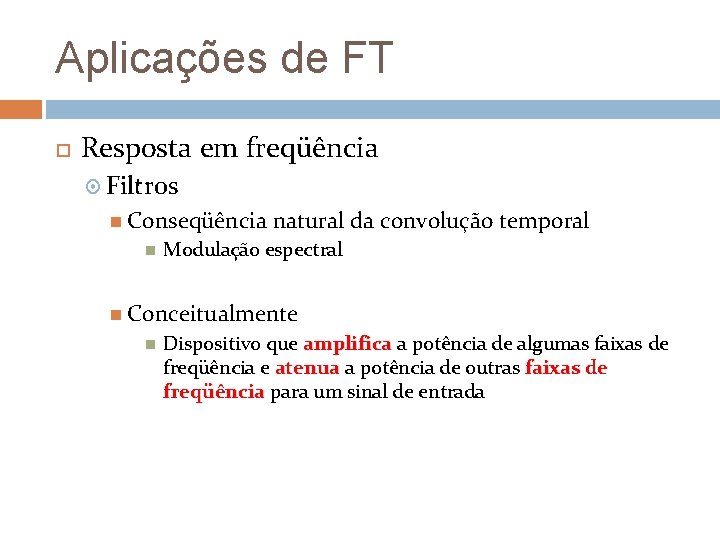 Aplicações de FT Resposta em freqüência Filtros Conseqüência natural da convolução temporal Modulação espectral