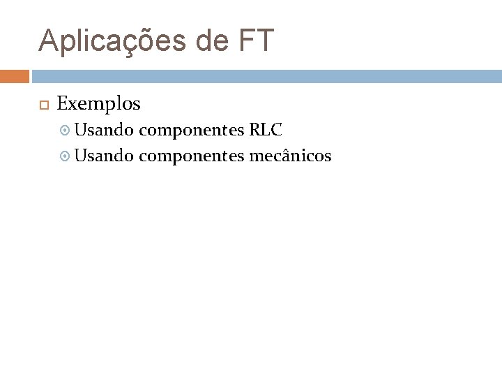 Aplicações de FT Exemplos Usando componentes RLC Usando componentes mecânicos 