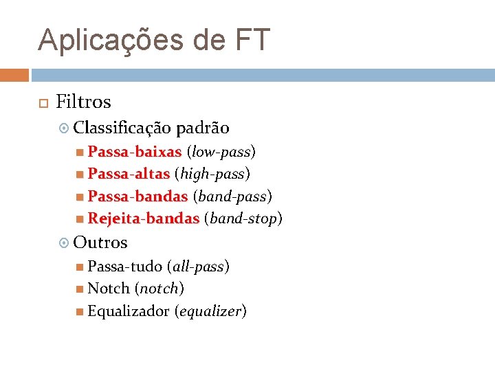 Aplicações de FT Filtros Classificação padrão Passa-baixas (low-pass) Passa-altas (high-pass) Passa-bandas (band-pass) Rejeita-bandas (band-stop)