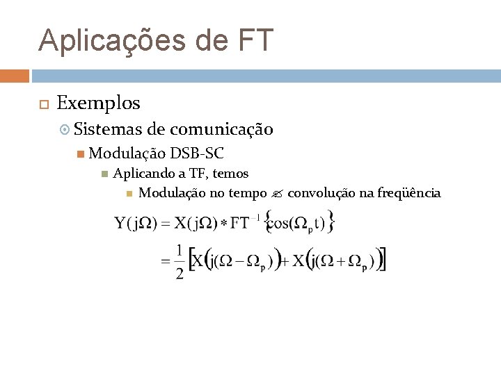 Aplicações de FT Exemplos Sistemas de comunicação Modulação DSB-SC Aplicando a TF, temos Modulação