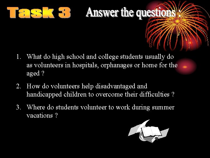 1. What do high school and college students usually do as volunteers in hospitals,