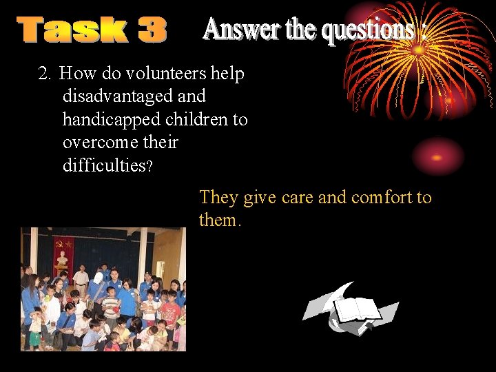 2. How do volunteers help disadvantaged and handicapped children to overcome their difficulties? They