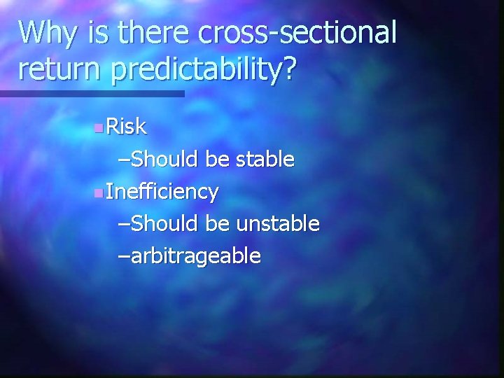 Why is there cross-sectional return predictability? n Risk –Should be stable n Inefficiency –Should