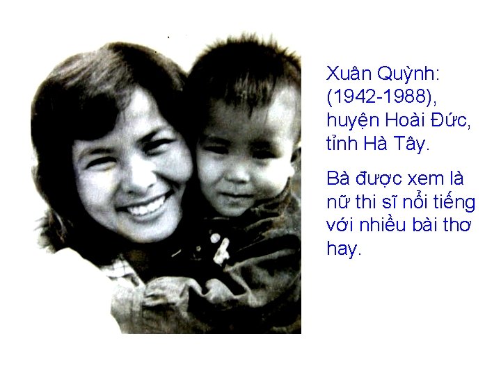 Xuân Quỳnh: (1942 1988), huyện Hoài Đức, tỉnh Hà Tây. Bà được xem là