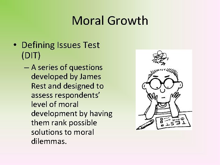 Moral Growth • Defining Issues Test (DIT) – A series of questions developed by