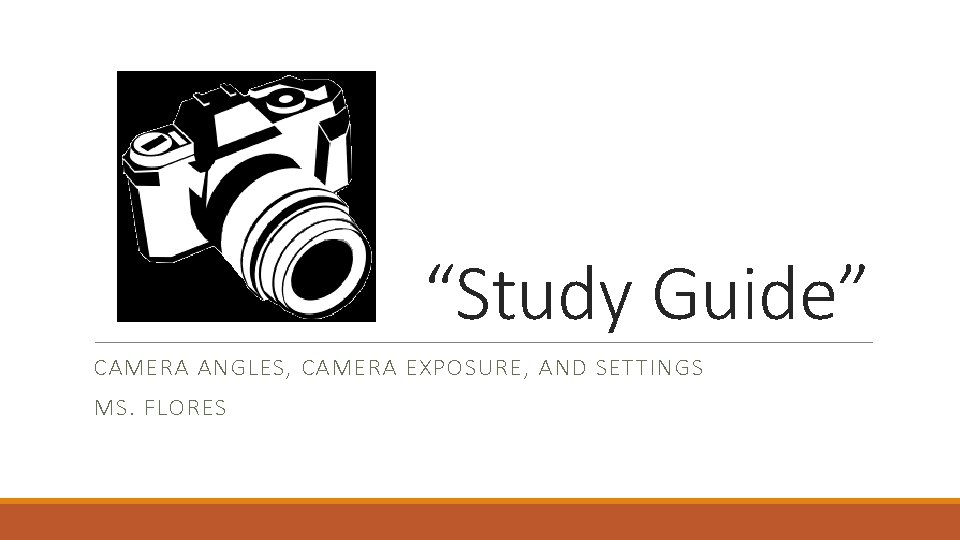 “Study Guide” CAMERA ANGLES, CAMERA EXPOSURE, AND SETTINGS MS. FLORES 