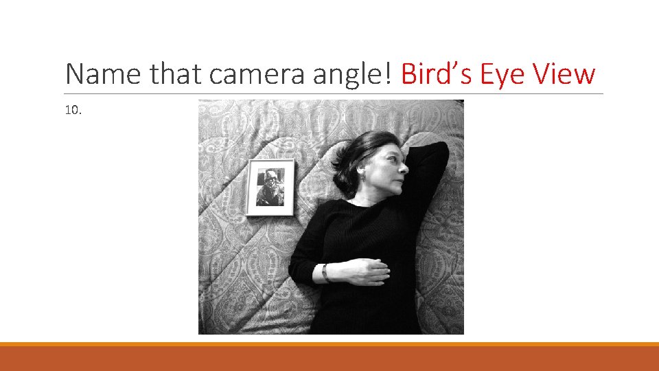 Name that camera angle! Bird’s Eye View 10. 