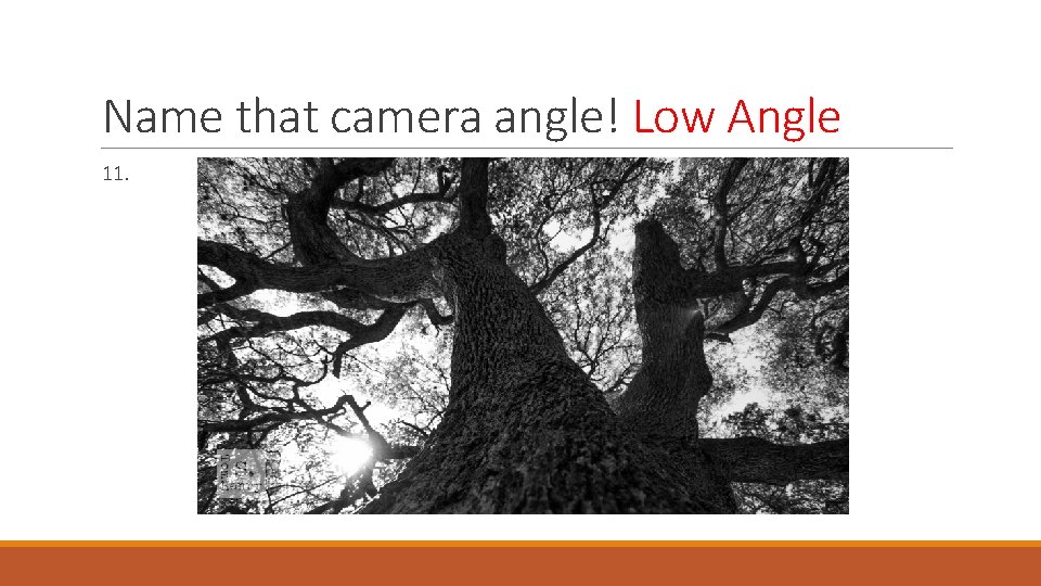 Name that camera angle! Low Angle 11. 