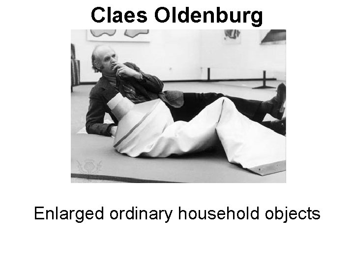 Claes Oldenburg Enlarged ordinary household objects 