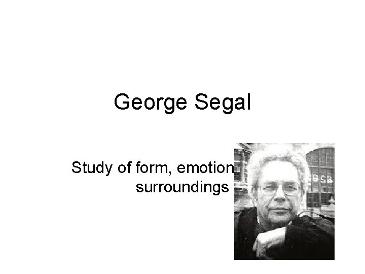 George Segal Study of form, emotion and the surroundings 