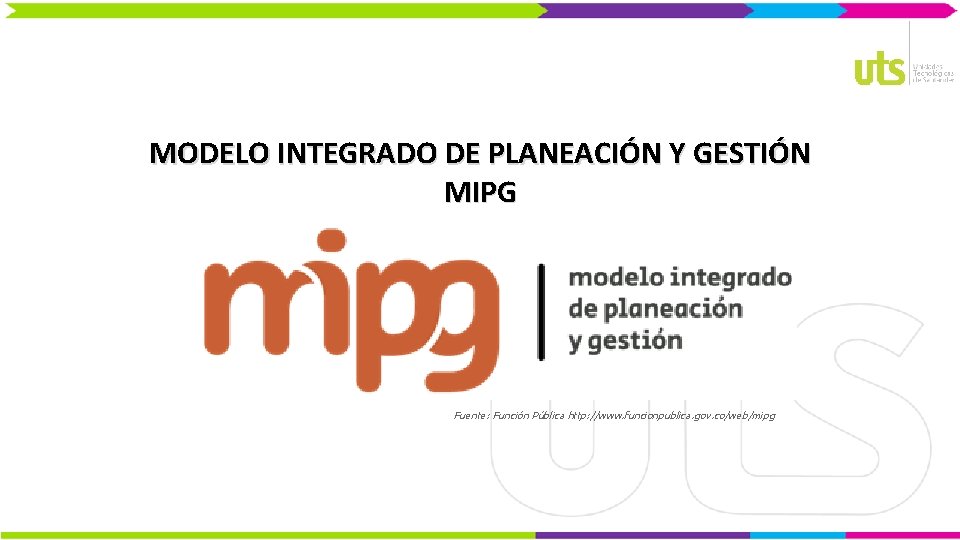 MODELO INTEGRADO DE PLANEACIÓN Y GESTIÓN MIPG Fuente: Función Pública http: //www. funcionpublica. gov.