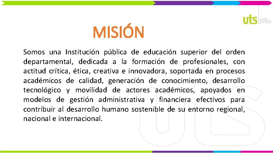 MISIÓN Somos una Institución pública de educación superior del orden departamental, dedicada a la