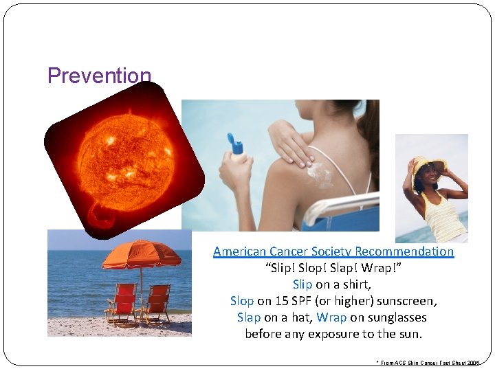 Prevention American Cancer Society Recommendation “Slip! Slop! Slap! Wrap!” Slip on a shirt, Slop