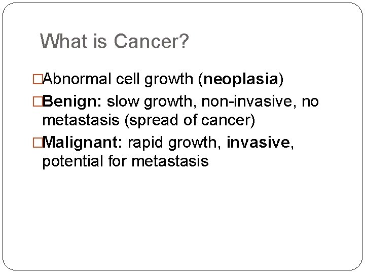 What is Cancer? �Abnormal cell growth (neoplasia) �Benign: slow growth, non-invasive, no metastasis (spread