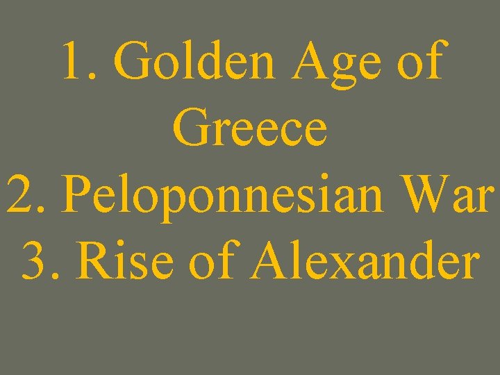 1. Golden Age of Greece 2. Peloponnesian War 3. Rise of Alexander 