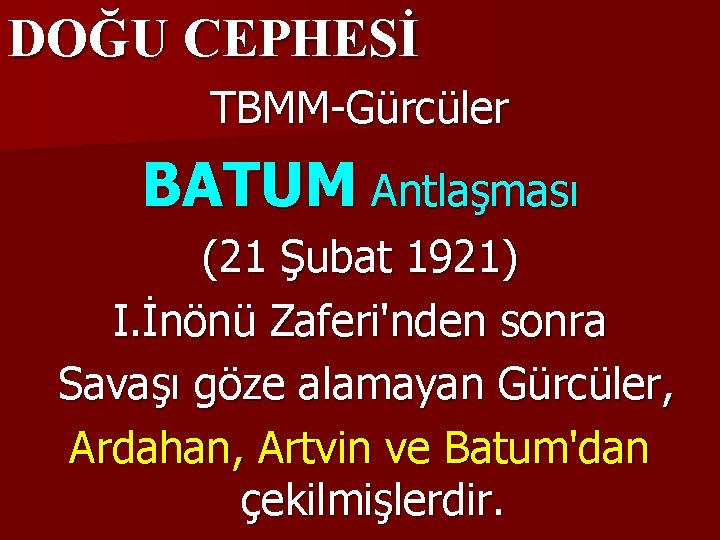 DOĞU CEPHESİ TBMM-Gürcüler BATUM Antlaşması (21 Şubat 1921) I. İnönü Zaferi'nden sonra Savaşı göze