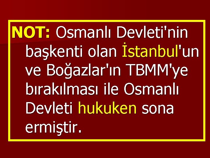 NOT: Osmanlı Devleti'nin başkenti olan İstanbul'un ve Boğazlar'ın TBMM'ye bırakılması ile Osmanlı Devleti hukuken