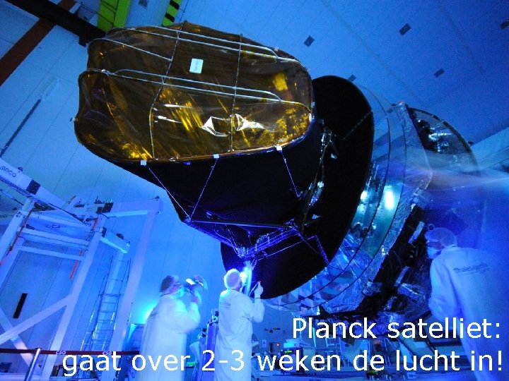 Planck satelliet: gaat over 2 -3 weken de lucht in! 