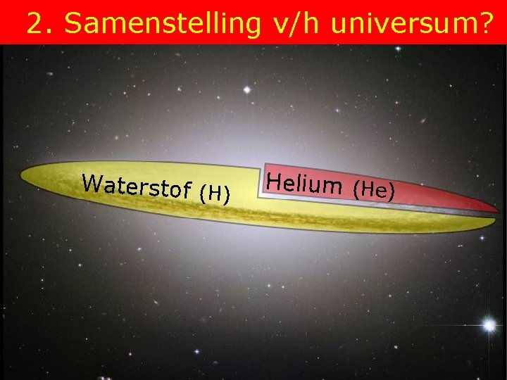 2. Samenstelling v/h universum? Waterstof (H) Helium (He) 