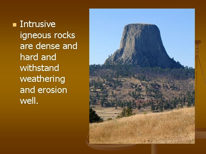 n Intrusive igneous rocks are dense and hard and withstand weathering and erosion well.