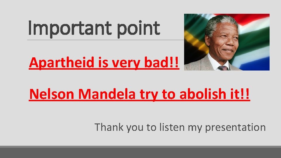 Important point Apartheid is very bad!! Nelson Mandela try to abolish it!! Thank you