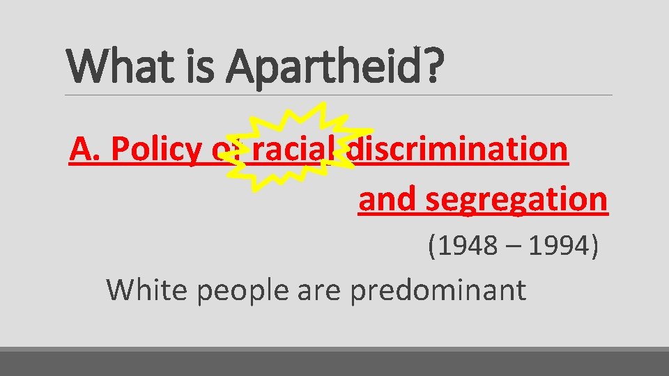 What is Apartheid? A. Policy of racial discrimination and segregation (1948 – 1994) White